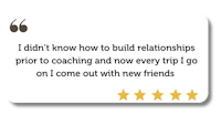 a five star review with the words, i didn't know how to build relationships prior to coaching and every trip i come out with